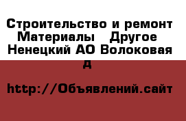 Строительство и ремонт Материалы - Другое. Ненецкий АО,Волоковая д.